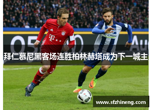 拜仁慕尼黑客场连胜柏林赫塔成为下一城主