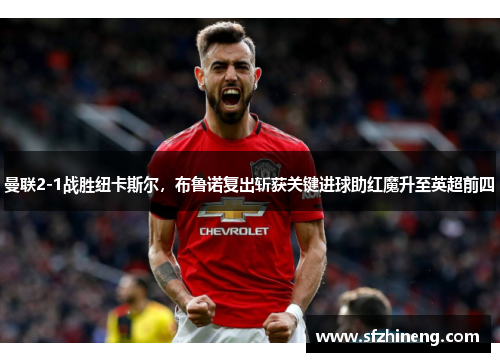 曼联2-1战胜纽卡斯尔，布鲁诺复出斩获关键进球助红魔升至英超前四
