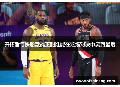开拓者与快船激战正酣谁能在这场对决中笑到最后