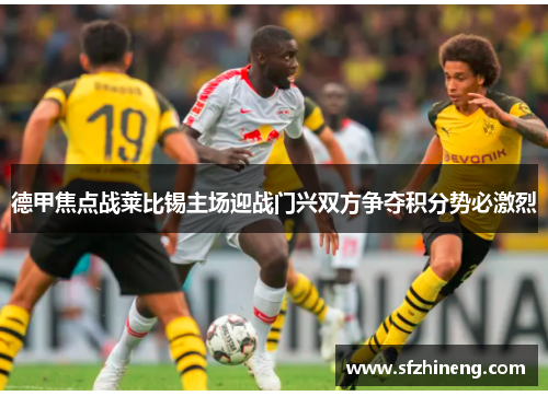 德甲焦点战莱比锡主场迎战门兴双方争夺积分势必激烈