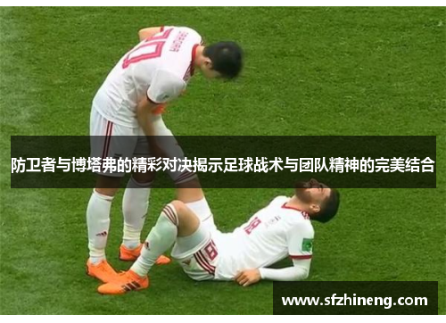 防卫者与博塔弗的精彩对决揭示足球战术与团队精神的完美结合