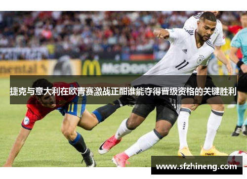 捷克与意大利在欧青赛激战正酣谁能夺得晋级资格的关键胜利