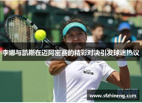 李娜与凯斯在迈阿密赛的精彩对决引发球迷热议