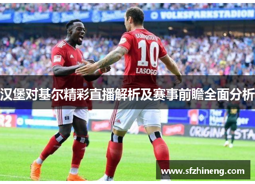 汉堡对基尔精彩直播解析及赛事前瞻全面分析