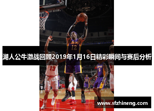 湖人公牛激战回顾2019年1月16日精彩瞬间与赛后分析