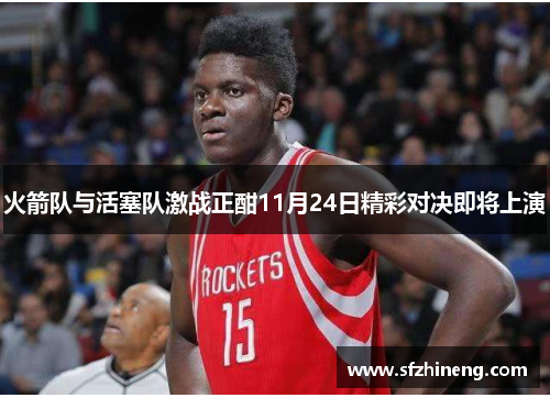 火箭队与活塞队激战正酣11月24日精彩对决即将上演